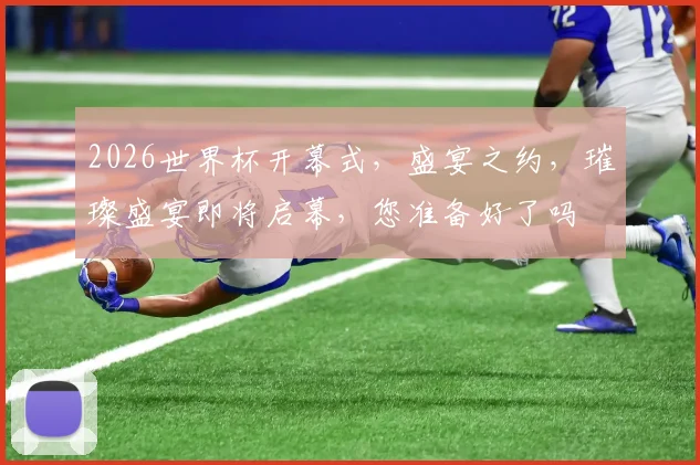 2026世界杯开幕式，盛宴之约，璀璨盛宴即将启幕，您准备好了吗
