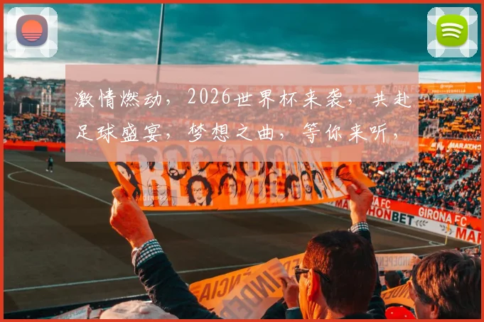 激情燃动，2026世界杯来袭，共赴足球盛宴，梦想之曲，等你来听，一触即发