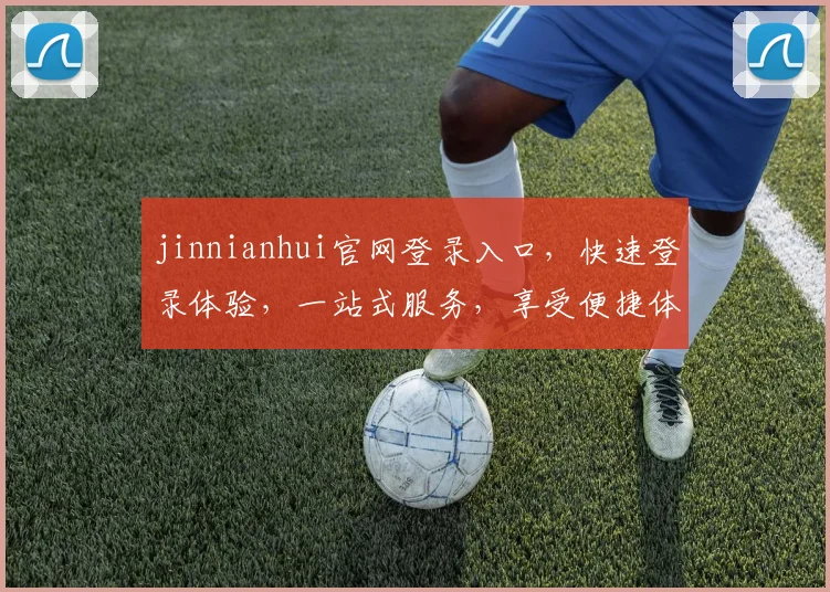 jinnianhui官网登录入口，快速登录体验，一站式服务，享受便捷体验