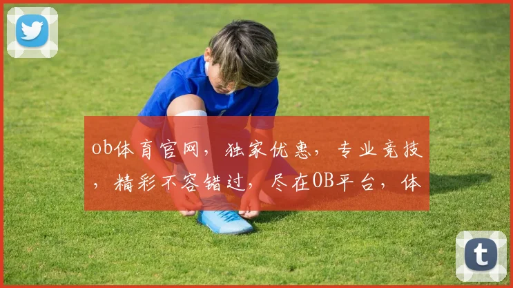 ob体育官网，独家优惠，专业竞技，精彩不容错过，尽在OB平台，体验非凡