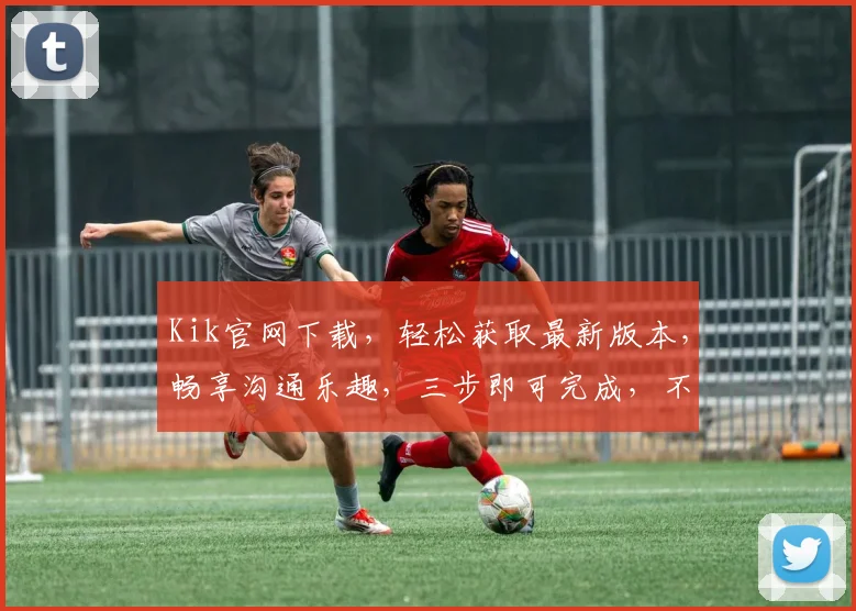 Kik官网下载，轻松获取最新版本，畅享沟通乐趣，三步即可完成，不容错过
