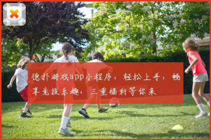 德扑游戏app小程序，轻松上手，畅享竞技乐趣，三重福利等你来