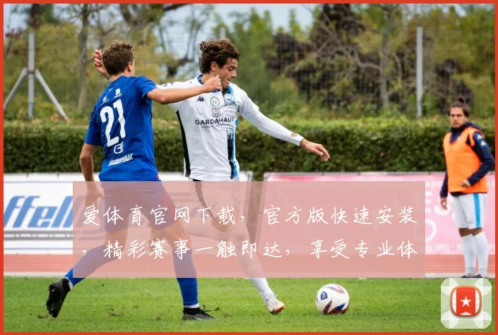 爱体育官网下载，官方版快速安装，精彩赛事一触即达，享受专业体育盛宴