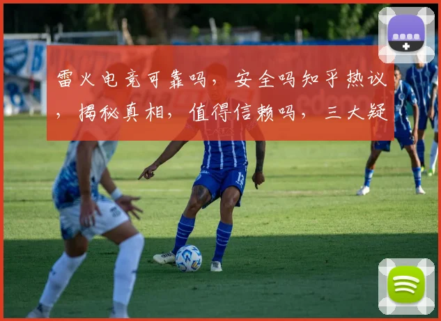 雷火电竞可靠吗，安全吗知乎热议，揭秘真相，值得信赖吗，三大疑问一网打尽