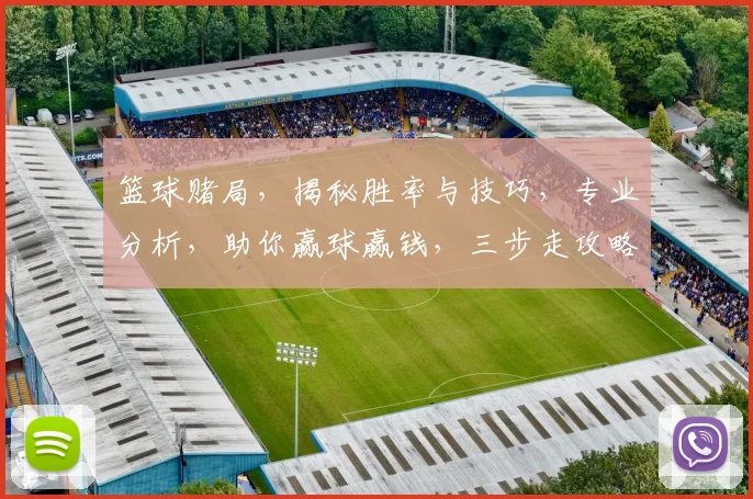 篮球赌局，揭秘胜率与技巧，专业分析，助你赢球赢钱，三步走攻略，轻松上手