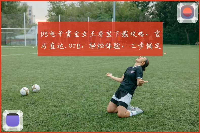 pg电子赏金女王夺宝下载攻略，官方直达.org，轻松体验，三步搞定，畅玩不停